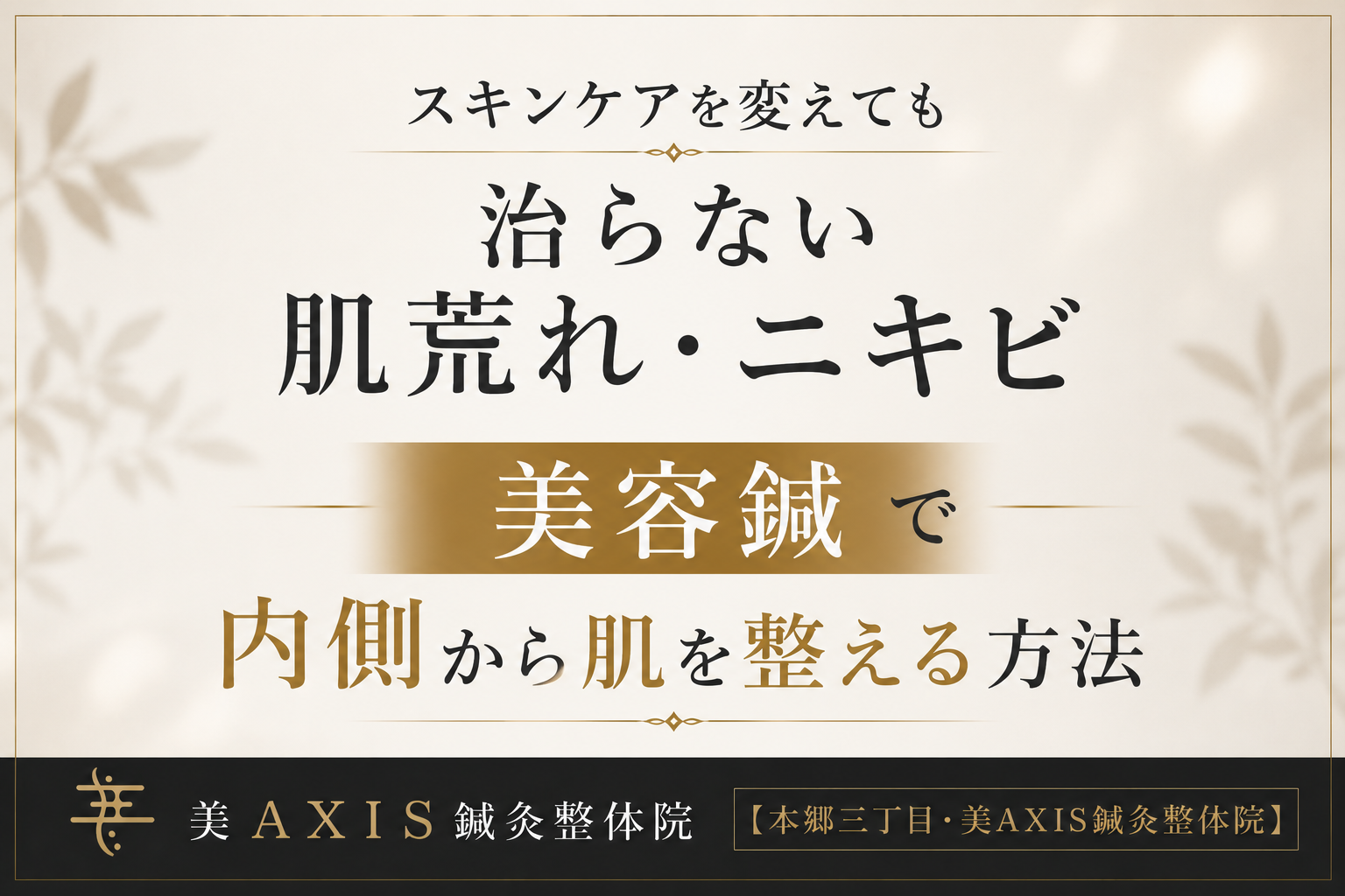 スキンケアを変えても治らない肌荒れ・ニキビ｜美容鍼で内側から肌を整える方法【本郷三丁目・美AXIS鍼灸整体院】